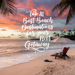 Top 10 Best Beach Destinations for Your Next Getaway