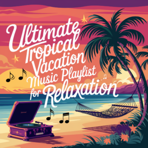 Ultimate Tropical Vacation Music Playlist for Relaxation